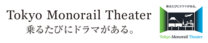 Tokyo Monorail Theater　乗るたびにドラマがある。
