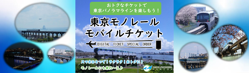 おトクなチケットで東京パノラマラインを楽しもう！ 東京モノレールモバイルチケット DIGITAL TICKET SPECIAL ORDER スマホひとつで！ラクラク！おトクに！ モノレールにも乗れ〜る♪
